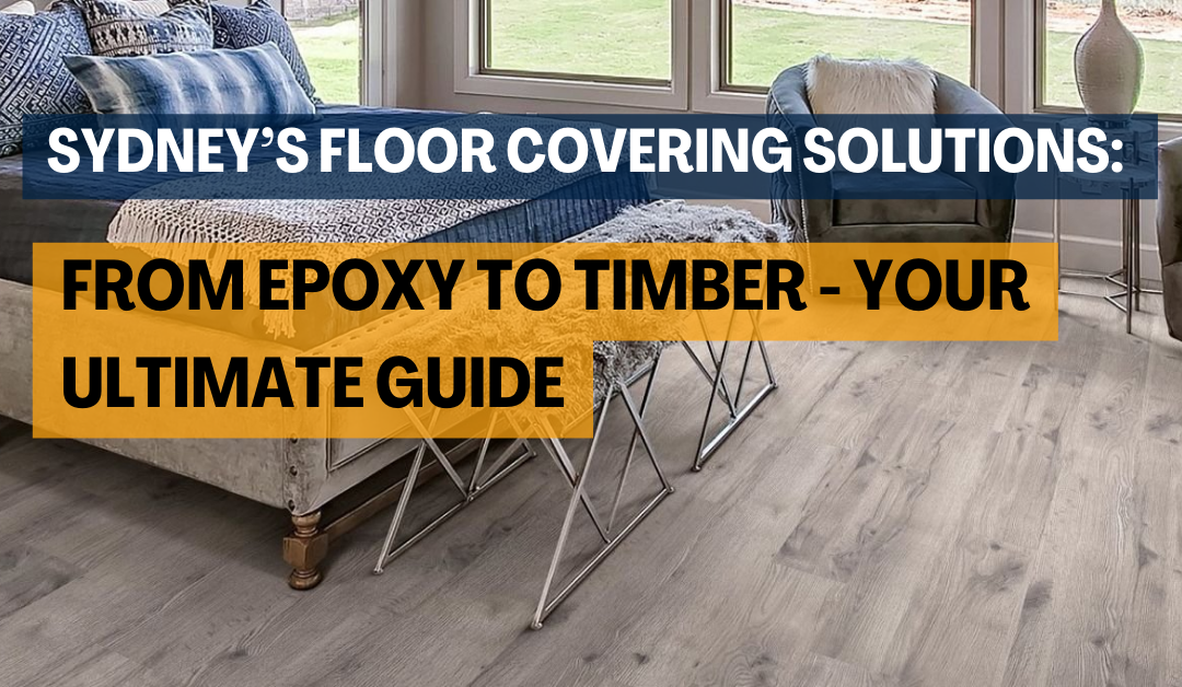 Sydney’s Floor Covering Solutions: From Epoxy to Timber – Your Ultimate Guide